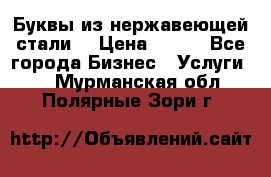 Буквы из нержавеющей стали. › Цена ­ 700 - Все города Бизнес » Услуги   . Мурманская обл.,Полярные Зори г.